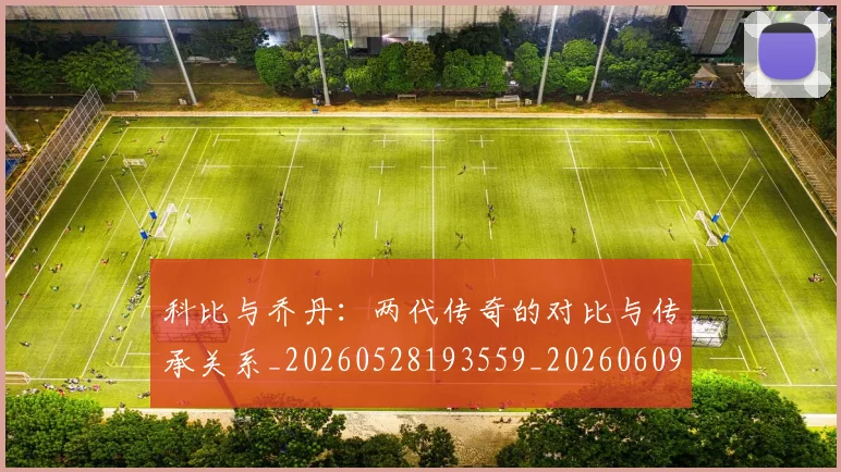 科比与乔丹:两代传奇的对比与传承关系_20260528193559_20260609234451