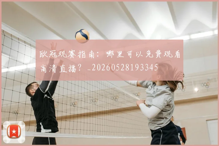 欧冠观赛指南:哪里可以免费观看高清直播?_20260528193345
