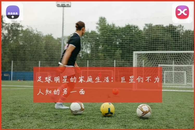 足球明星的家庭生活:巨星们不为人知的另一面