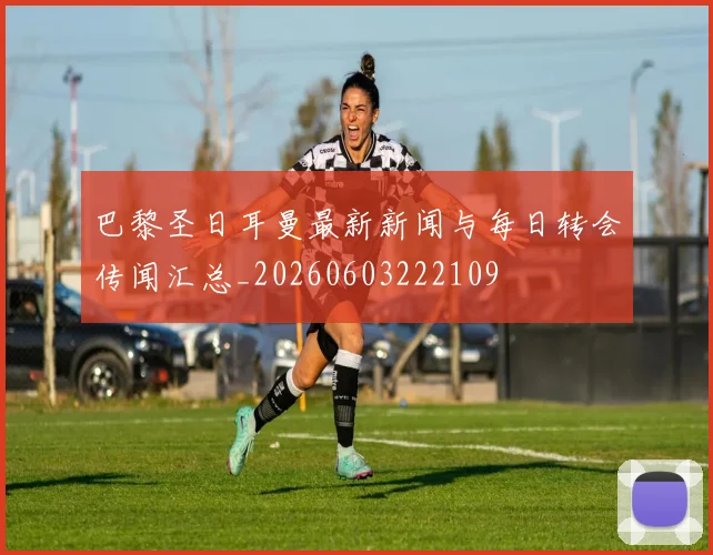 巴黎圣日耳曼最新新闻与每日转会传闻汇总_20260603222109