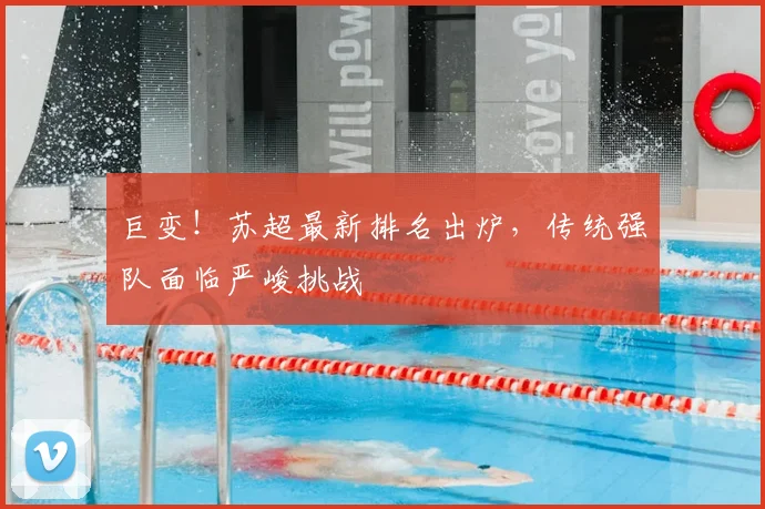 巨变!苏超最新排名出炉,传统强队面临严峻挑战