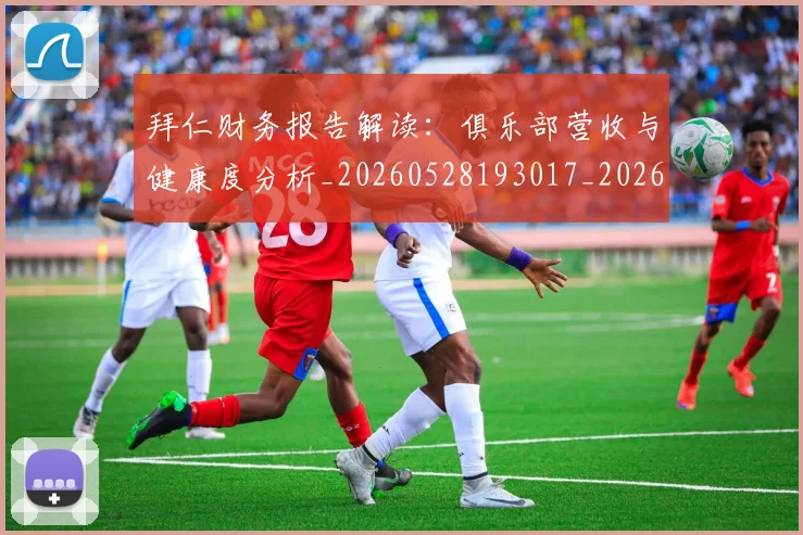 拜仁财务报告解读:俱乐部营收与健康度分析_20260528193017_20260609200618