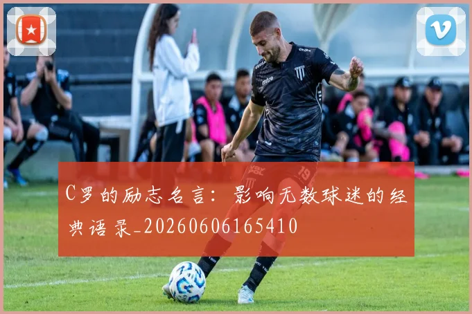 C罗的励志名言：影响无数球迷的经典语录_20260606165410
