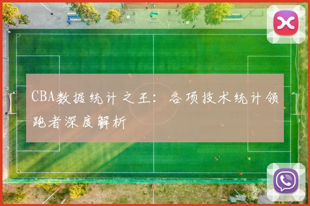 CBA数据统计之王:各项技术统计领跑者深度解析