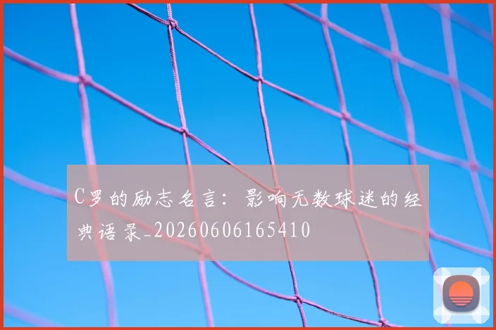 C罗的励志名言:影响无数球迷的经典语录_20260606165410